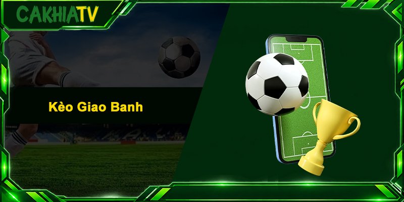 Kèo Giao Banh – Tất Tần Tật Bí Kíp Bắt Kèo Cực Chuẩn