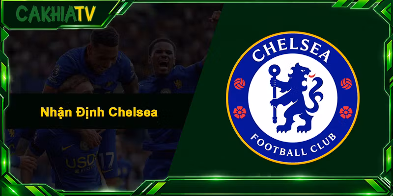 Nhận Định Chelsea – Soi Kèo Sâu Sắc & Xem Trực Tiếp Cực Mượt