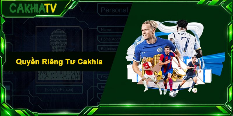 Quyền Riêng Tư Cakhia - Cam Kết Bảo Mật An Toàn 2026